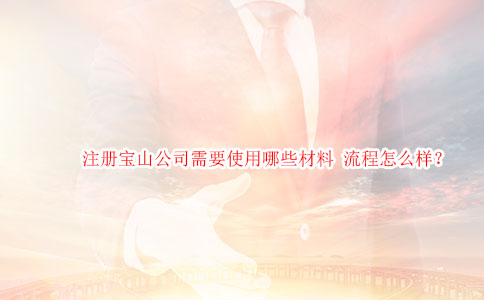 注冊(cè)寶山公司需要使用哪些材料 流程怎么樣？